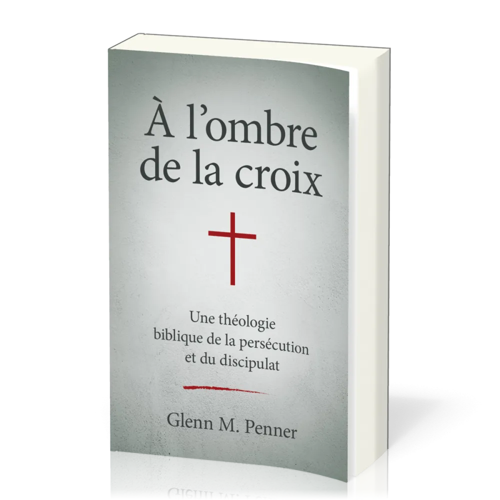 À l'ombre de la croix - Une théologie biblique de la persécution et du discipulat