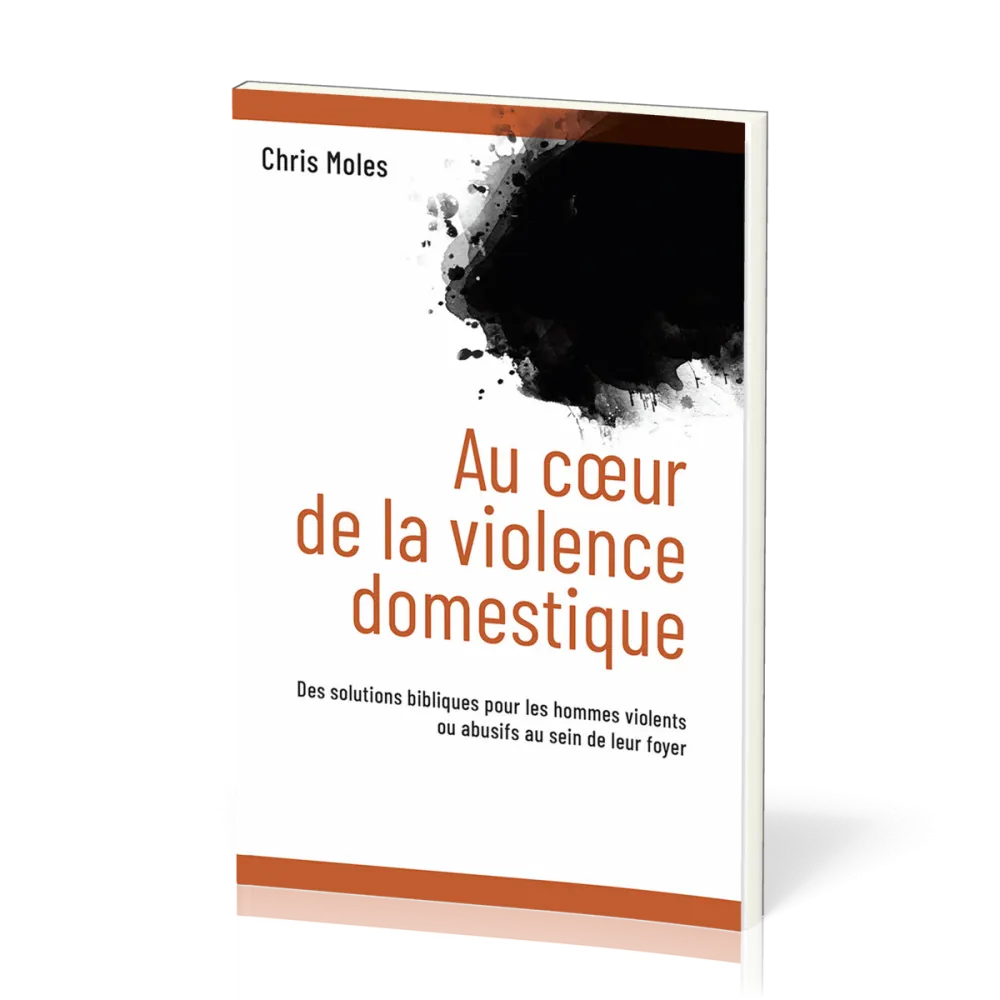 Au coeur de la violence domestique - Des solutions bibliques pour les hommes violents ou abusifs...
