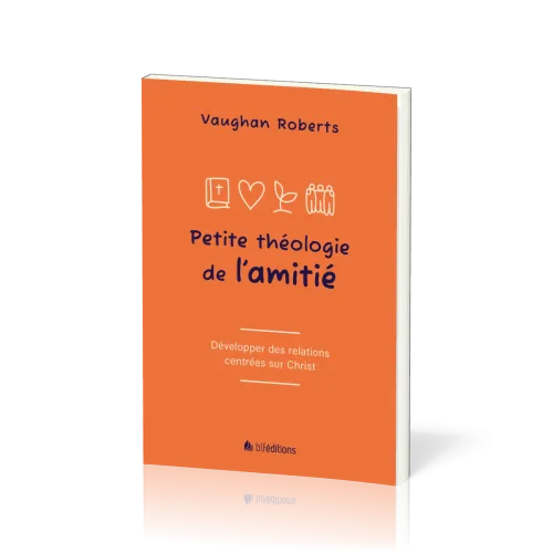Petite théologie de l'amitié - Développer des relations centrées sur Jésus