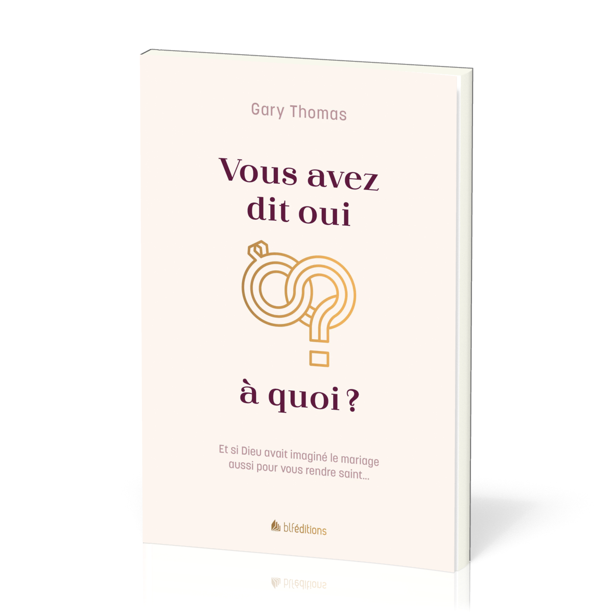 Vous avez dit oui à quoi? - Et si Dieu avait imaginé le mariage aussi pour vous rendre saint...