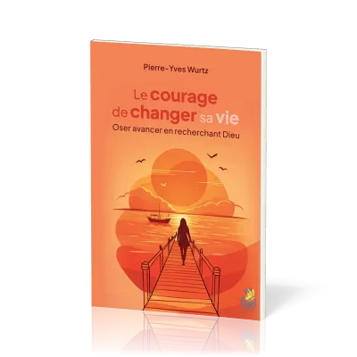 Courage de changer sa vie (Le) - Oser avancer en recherchant Dieu