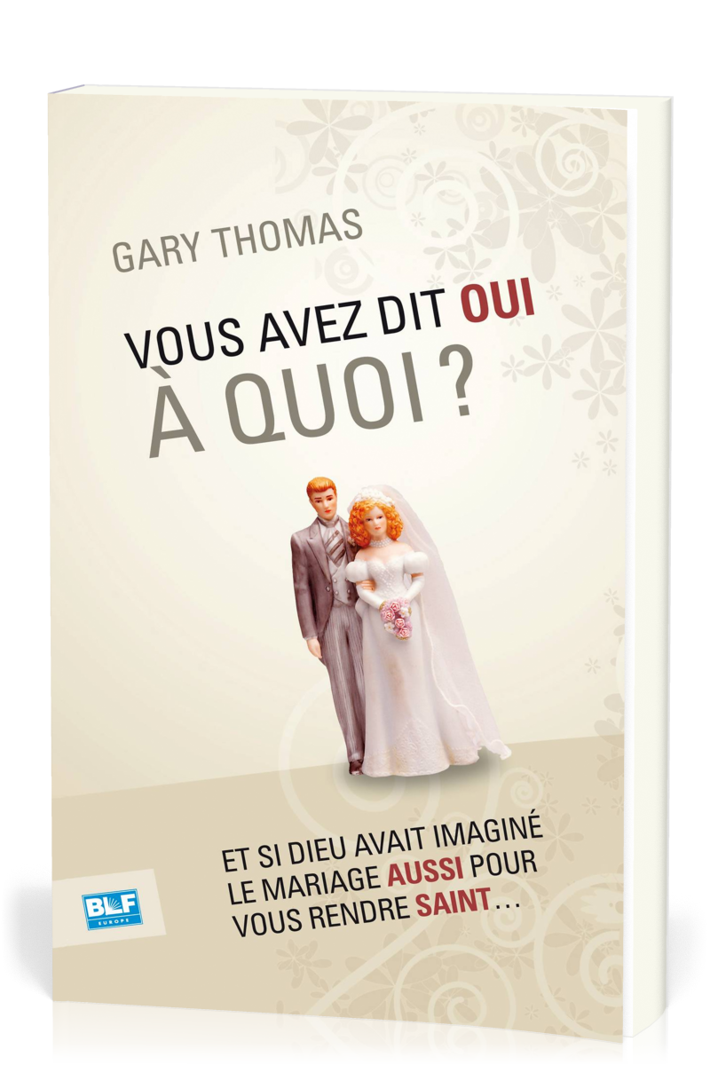 Vous avez dit oui à quoi? - Et si Dieu avait imaginé le mariage aussi pour vous rendre saint....