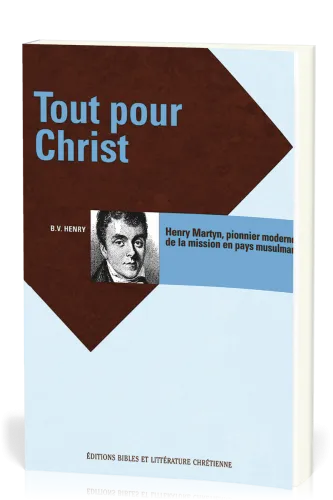 Tout pour Christ - Henry Martyn pionnier moderne de la mission en pays musulman