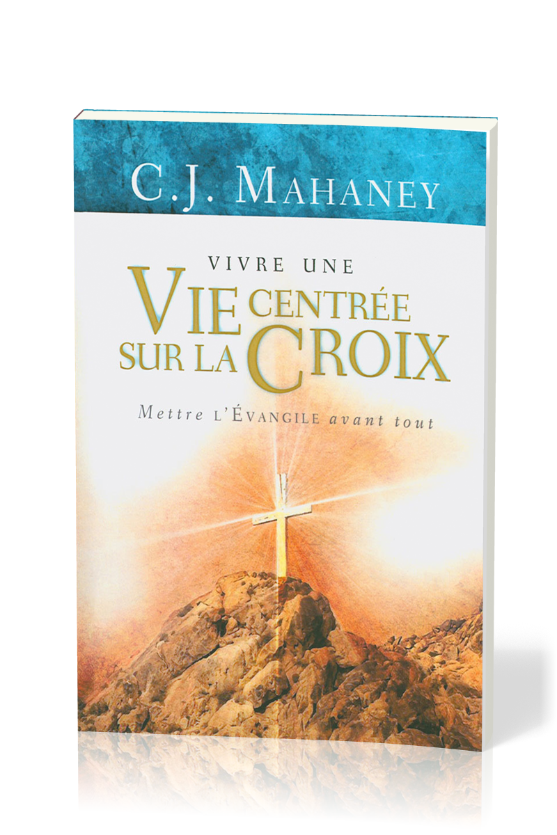 Vivre une vie centrée sur la Croix  - Mettre L'Évangile avant tout