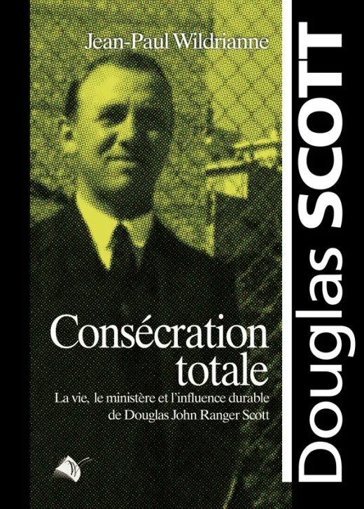 Consécration totale - La vie, le ministère et l'influence durable de Douglas John Ranger Scott