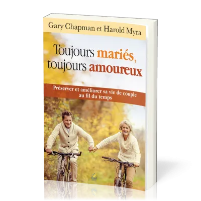 Toujours mariés, toujours amoureux - Préserver et améliorer sa vie de couple au fil du temps