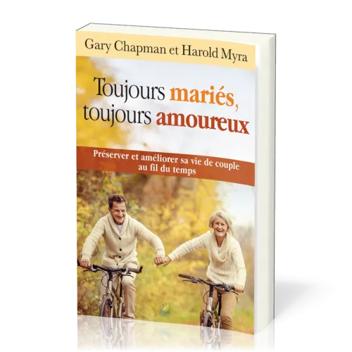 Toujours mariés, toujours amoureux - Préserver et améliorer sa vie de couple au fil du temps
