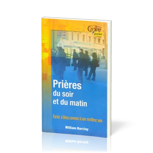 Prières du soir et du matin - Parler à Dieu comme à son meilleur ami 