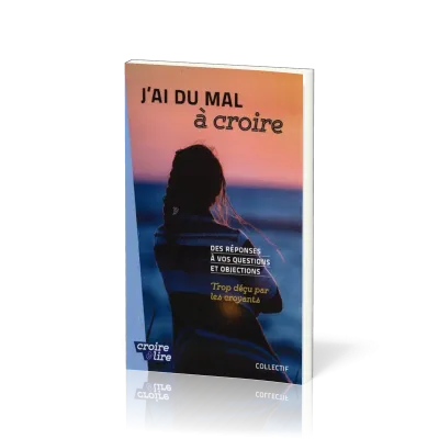 J'ai du mal à croire - Des réponses à vos questions et objections. Tome 3 - Trop déçu par les...