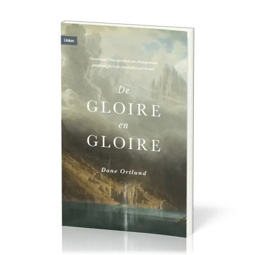 De gloire en gloire - Comment Dieu produit un changement profond chez de véritables pécheurs